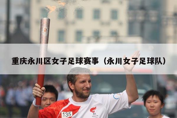 重庆永川区女子足球赛事(永川女子足球队)
