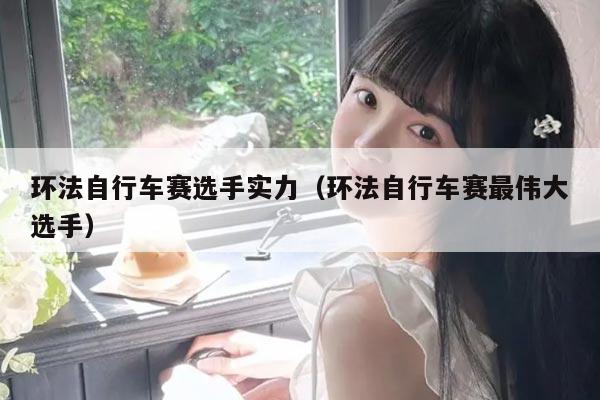 环法自行车赛选手实力(环法自行车赛最伟大选手)