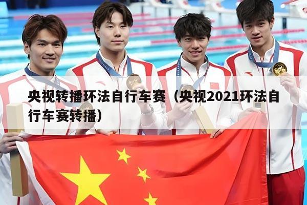 央视转播环法自行车赛(央视2021环法自行车赛转播)