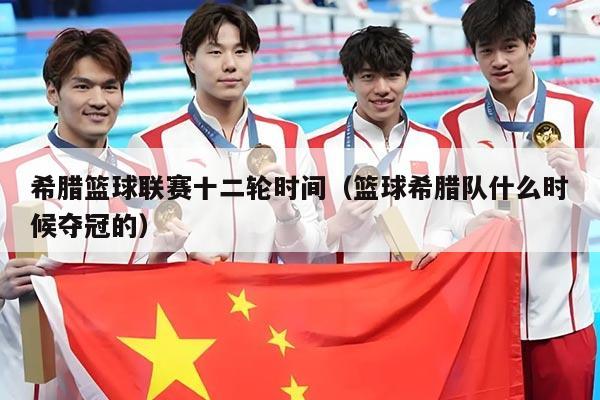 希腊篮球联赛十二轮时间(篮球希腊队什么时候夺冠的)