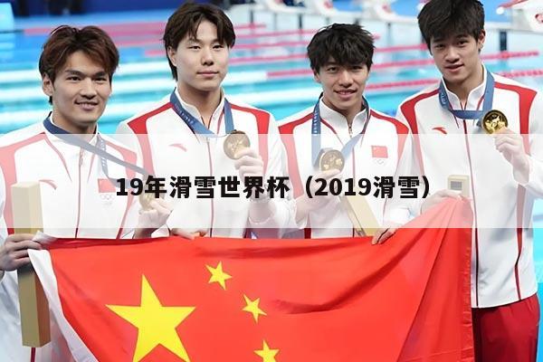19年滑雪世界杯(2019滑雪)