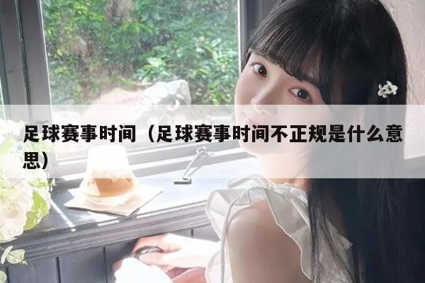 足球赛事时间(足球赛事时间不正规是什么意思)