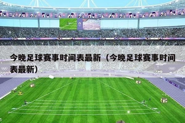今晚足球赛事时间表最新(今晚足球赛事时间表最新)