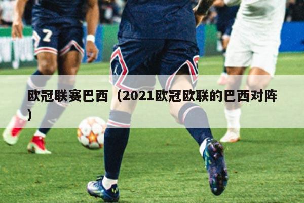 欧冠联赛巴西(2021欧冠欧联的巴西对阵)