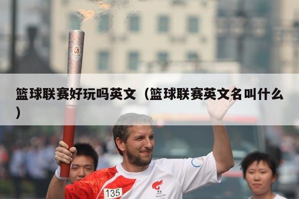 篮球联赛好玩吗英文(篮球联赛英文名叫什么)