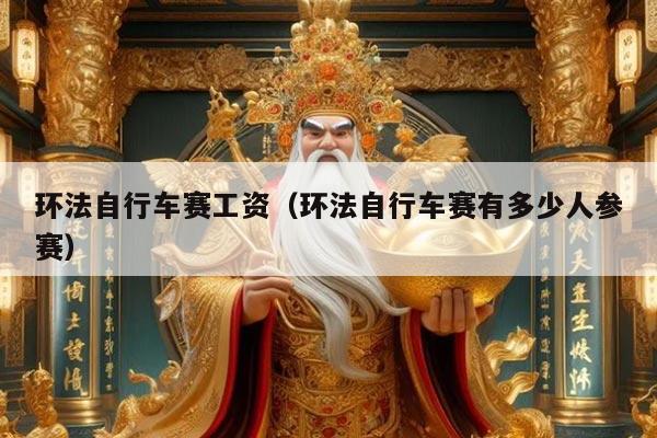 环法自行车赛工资(环法自行车赛有多少人参赛)