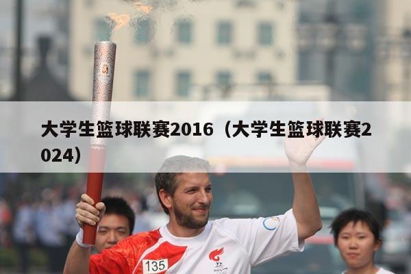 大学生篮球联赛2016(大学生篮球联赛2024)