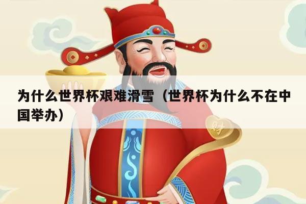 为什么世界杯艰难滑雪(世界杯为什么不在中国举办)