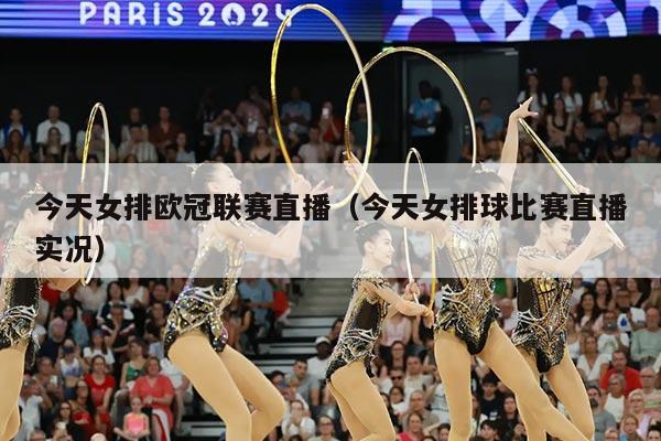 今天女排欧冠联赛直播(今天女排球比赛直播实况)