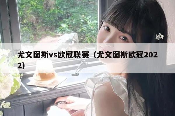 尤文图斯vs欧冠联赛(尤文图斯欧冠2022)