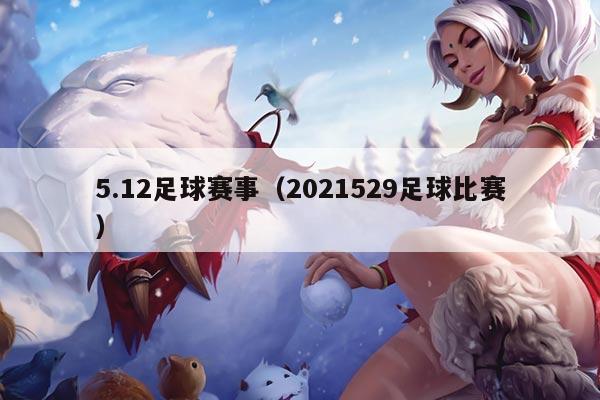 5.12足球赛事(2021529足球比赛)
