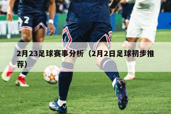2月23足球赛事分析(2月2日足球初步推荐)
