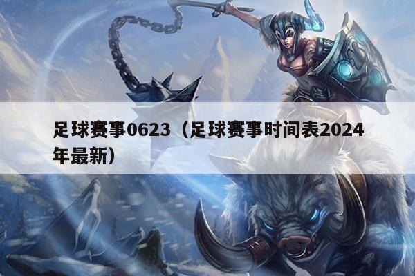 足球赛事0623(足球赛事时间表2024年最新)