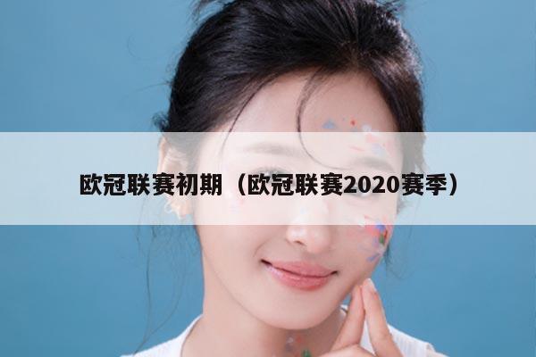 欧冠联赛初期(欧冠联赛2020赛季)