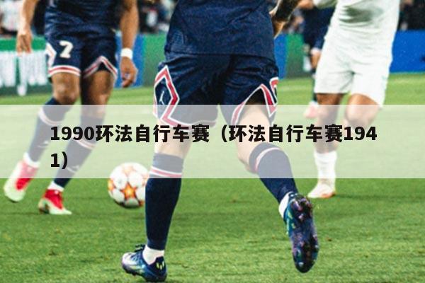 1990环法自行车赛(环法自行车赛1941)