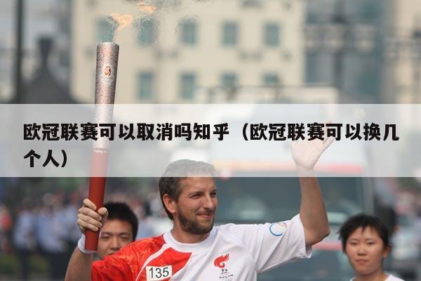 欧冠联赛可以取消吗知乎(欧冠联赛可以换几个人)