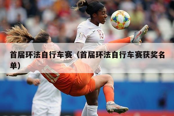 首届环法自行车赛(首届环法自行车赛获奖名单)