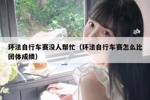 环法自行车赛没人帮忙(环法自行车赛怎么比团体成绩)