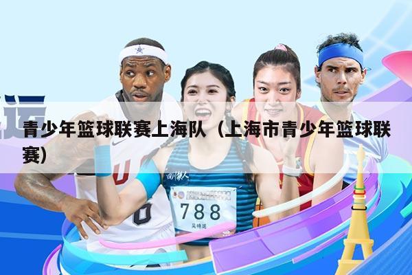 青少年篮球联赛上海队(上海市青少年篮球联赛)