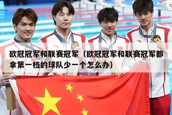欧冠冠军和联赛冠军(欧冠冠军和联赛冠军都拿第一档的球队少一个怎么办)