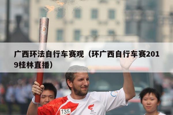 广西环法自行车赛观(环广西自行车赛2019桂林直播)
