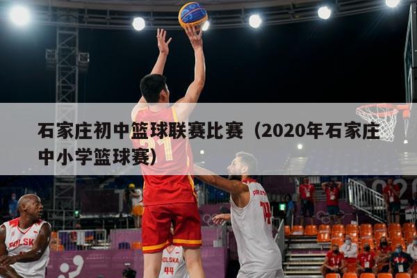 石家庄初中篮球联赛比赛(2020年石家庄中小学篮球赛)
