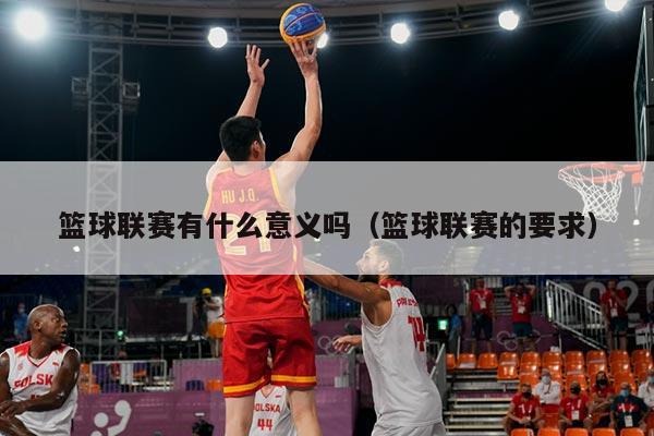 篮球联赛有什么意义吗(篮球联赛的要求)