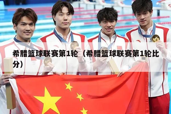 希腊篮球联赛第1轮(希腊篮球联赛第1轮比分)