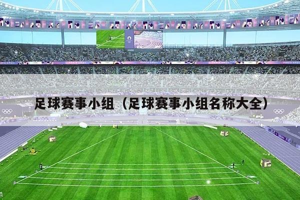 足球赛事小组(足球赛事小组名称大全)