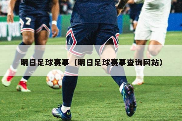 明日足球赛事(明日足球赛事查询网站)