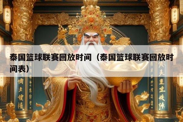 泰国篮球联赛回放时间(泰国篮球联赛回放时间表)