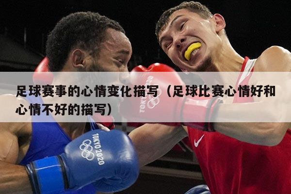 足球赛事的心情变化描写(足球比赛心情好和心情不好的描写)