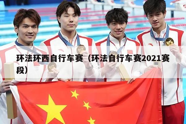 环法环西自行车赛(环法自行车赛2021赛段)