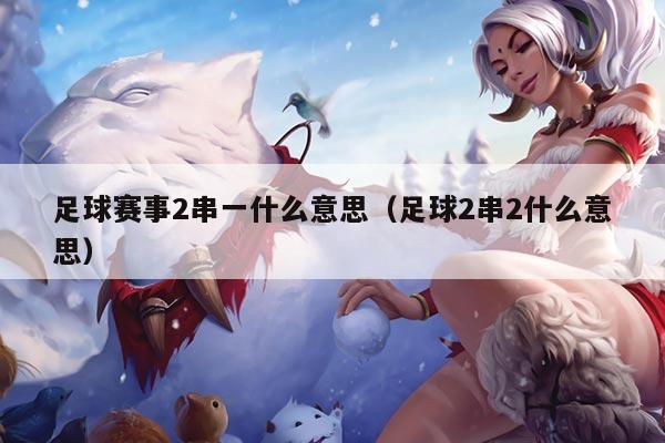 足球赛事2串一什么意思(足球2串2什么意思)