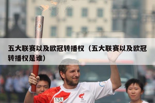 五大联赛以及欧冠转播权(五大联赛以及欧冠转播权是谁)