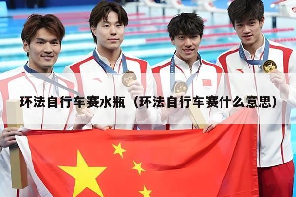 环法自行车赛水瓶(环法自行车赛什么意思)