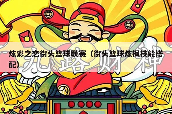 炫彩之恋街头篮球联赛(街头篮球炫枫技能搭配)