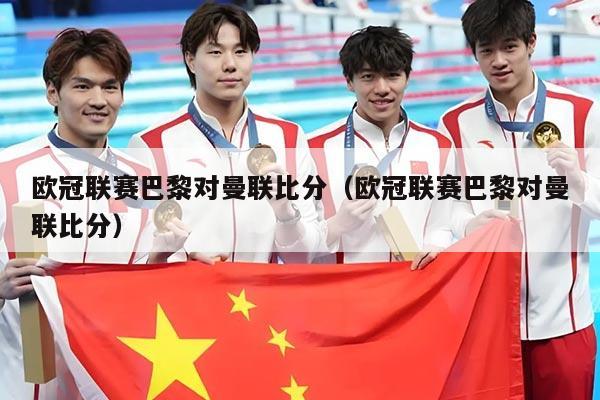 欧冠联赛巴黎对曼联比分(欧冠联赛巴黎对曼联比分)