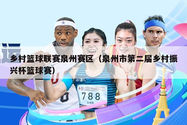 乡村篮球联赛泉州赛区(泉州市第二届乡村振兴杯篮球赛)