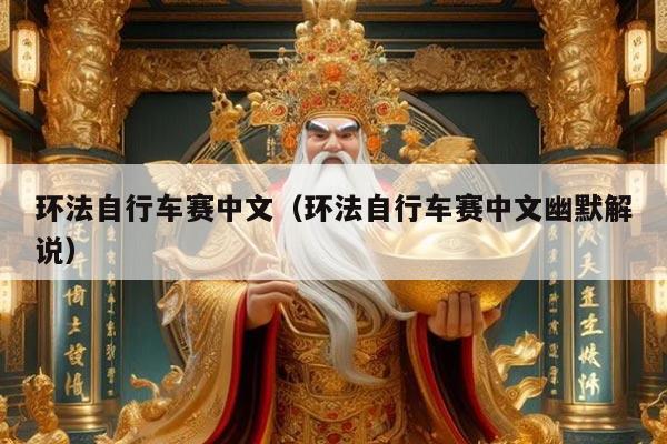环法自行车赛中文(环法自行车赛中文幽默解说)