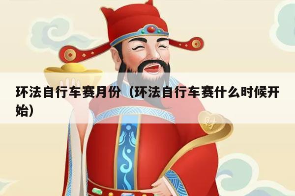 环法自行车赛月份(环法自行车赛什么时候开始)