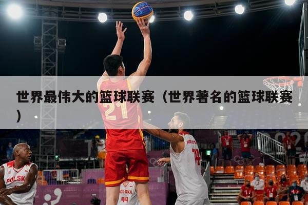 世界最伟大的篮球联赛(世界著名的篮球联赛)