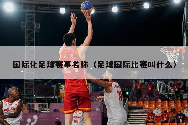 国际化足球赛事名称(足球国际比赛叫什么)