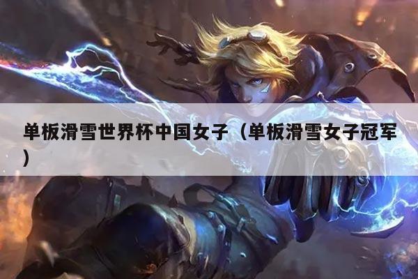 单板滑雪世界杯中国女子(单板滑雪女子冠军)