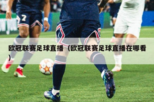 欧冠联赛足球直播(欧冠联赛足球直播在哪看)