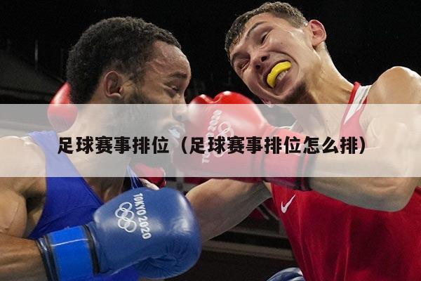 足球赛事排位(足球赛事排位怎么排)