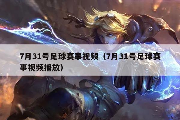 7月31号足球赛事视频(7月31号足球赛事视频播放)