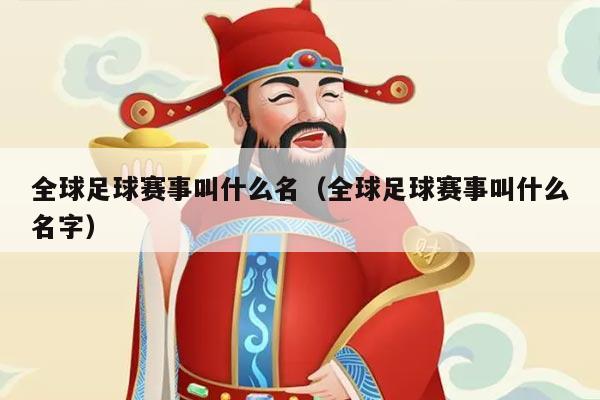全球足球赛事叫什么名(全球足球赛事叫什么名字)