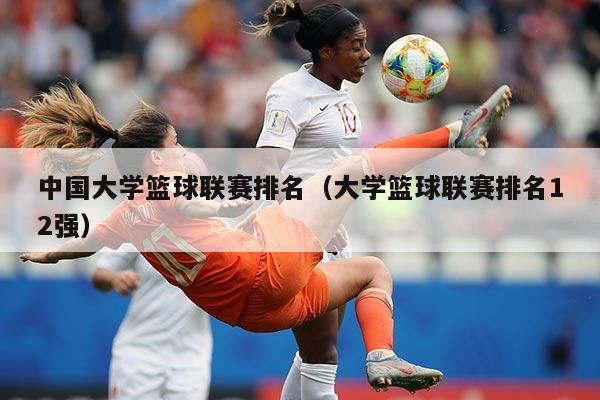 中国大学篮球联赛排名(大学篮球联赛排名12强)