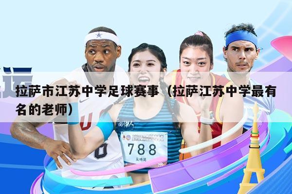 拉萨市江苏中学足球赛事(拉萨江苏中学最有名的老师)